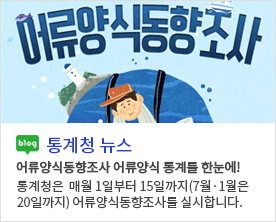 어류양식동향조사 blog 통계청 뉴스 어류양식동향조사 어류양식 통계를 한눈에! 통계청은 매월1일부터 15일까지(7월·1월은 20일까지) 어류양식동향조사를 실시합니다.